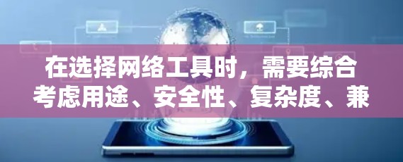 在选择网络工具时，需要综合考虑用途、安全性、复杂度、兼容性和使用成本等多方面因素。以下是根据这些因素总结的建议