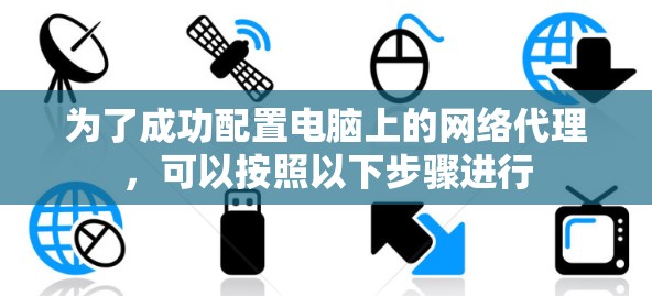 为了成功配置电脑上的网络代理，可以按照以下步骤进行