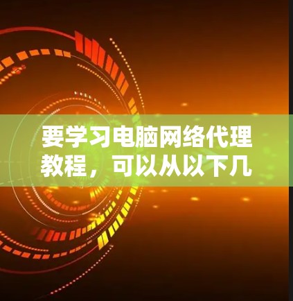 要学习电脑网络代理教程，可以从以下几个方面入手