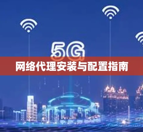 网络代理安装与配置指南