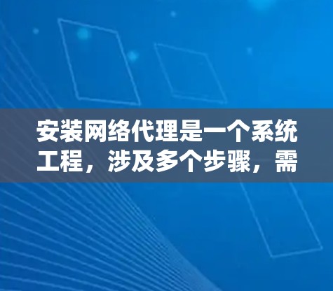 安装网络代理是一个系统工程，涉及多个步骤，需要逐步进行。以下是一个详细的指南，帮助您顺利完成网络代理安装