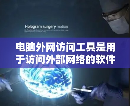 电脑外网访问工具是用于访问外部网络的软件，主要包括以下几个主要类别