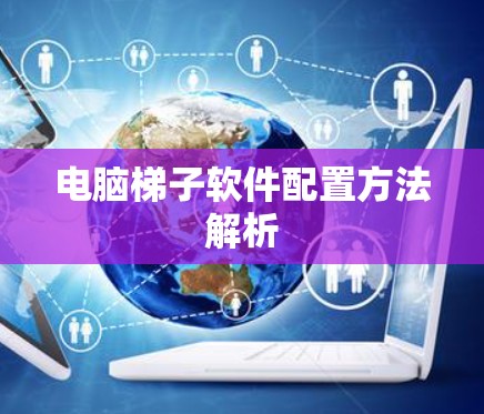 电脑梯子软件配置方法解析
