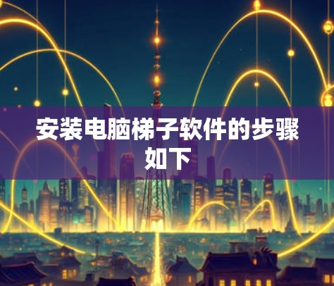 安装电脑梯子软件的步骤如下