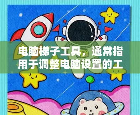 电脑梯子工具，通常指用于调整电脑设置的工具。以下是通过以下步骤下载和安装该工具的指南