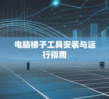 电脑梯子工具安装与运行指南