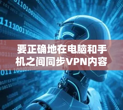 要正确地在电脑和手机之间同步VPN内容，可以按照以下步骤进行
