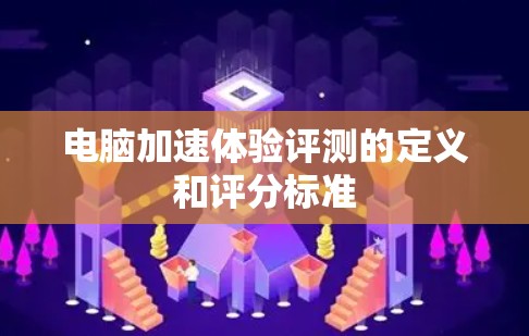 电脑加速体验评测的定义和评分标准