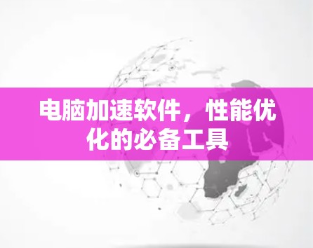 电脑加速软件，性能优化的必备工具