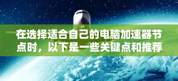 在选择适合自己的电脑加速器节点时,以下是一些关键点和推荐,帮助你更好地选择 在选择适合自己的电脑加速器节点时,以下是一些关键点和推荐,帮助你更好地选择