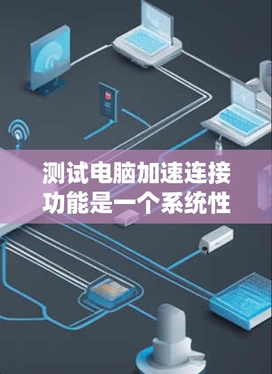 测试电脑加速连接功能是一个系统性的过程，涉及多方面的考虑。以下是一个详细的步骤指南