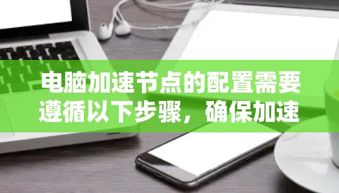电脑加速节点的配置需要遵循以下步骤，确保加速节点正常工作