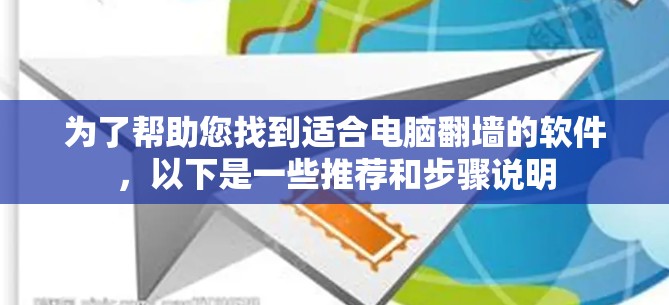 为了帮助您找到适合电脑<strong>翻墙</strong>的软件，以下是一些推荐和步骤说明