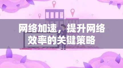 网络加速，提升网络效率的关键策略
