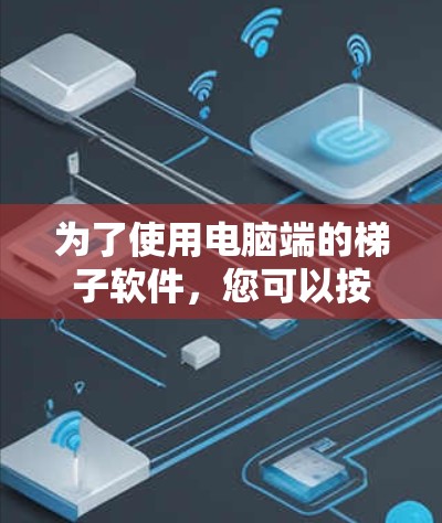 为了使用电脑端的梯子软件，您可以按照以下步骤操作