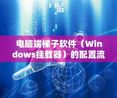 电脑端梯子软件(Windows挂载器)的配置流程通常分为以下几个步骤,确保软件正确安装并管理设备 电脑端梯子软件(Windows挂载器)的配置流程通常分为以下几个步骤,确保软件正确安装并管理设备