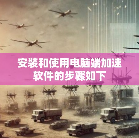 安装和使用电脑端加速软件的步骤如下