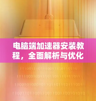 电脑端加速器安装教程，全面解析与优化