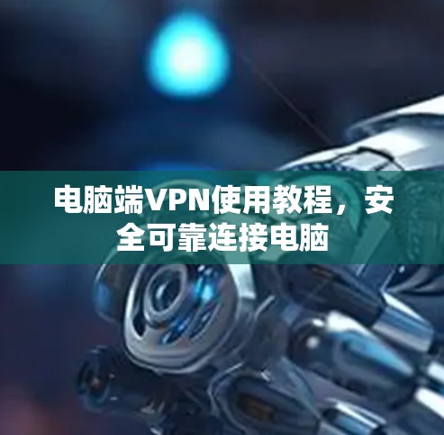 电脑端VPN使用教程，安全可靠连接电脑