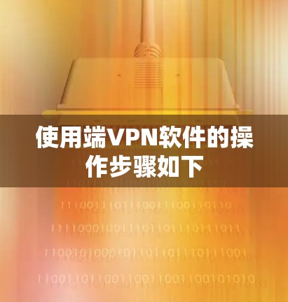 使用端VPN软件的操作步骤如下