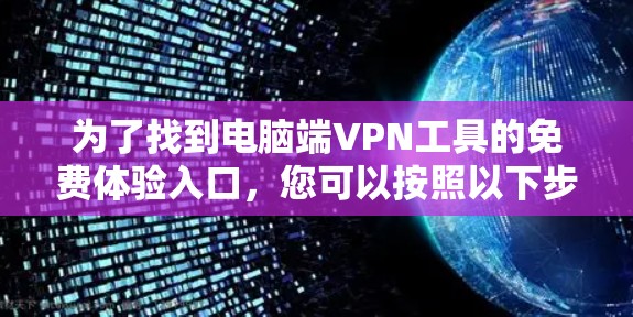 为了找到电脑端VPN工具的免费体验入口,您可以按照以下步骤进行操作 为了找到电脑端VPN工具的免费体验入口,您可以按照以下步骤进行操作