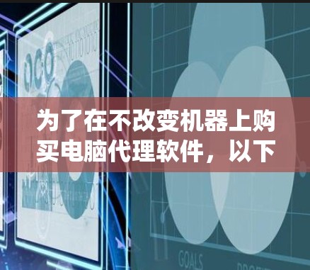为了在不改变机器上购买电脑代理软件，以下是一个系统的建议