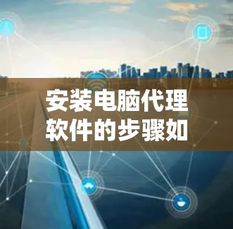 安装电脑代理软件的步骤如下