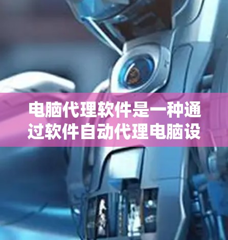 电脑代理软件是一种通过软件自动代理电脑设备功能的工具，广泛应用于杀毒软件、系统更新、驱动管理等多个领域。以下是详细的分类和使用方法