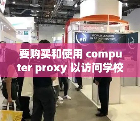 要购买和使用 computer proxy 以访问学校网络资源，可以按照以下步骤进行
