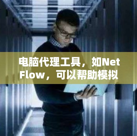 电脑代理工具，如NetFlow，可以帮助模拟远程登录和网络访问。以下是一个详细的步骤指南，帮助您使用NetFlow模拟远程登录
