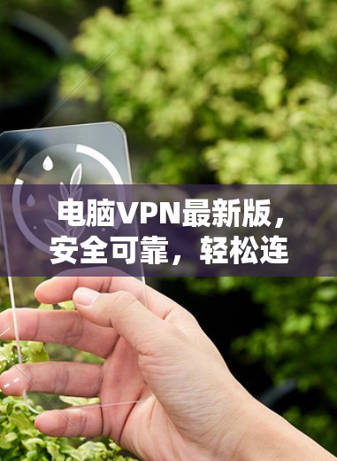 电脑VPN最新版，安全可靠，轻松连接
