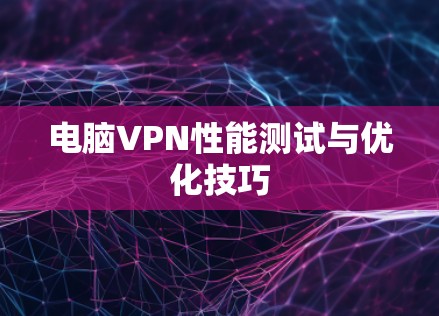 电脑VPN性能测试与优化技巧