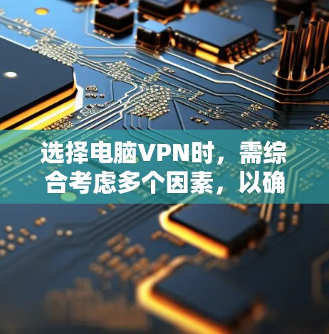 选择电脑VPN时，需综合考虑多个因素，以确保安全、高效和经济。以下是详细的步骤指南