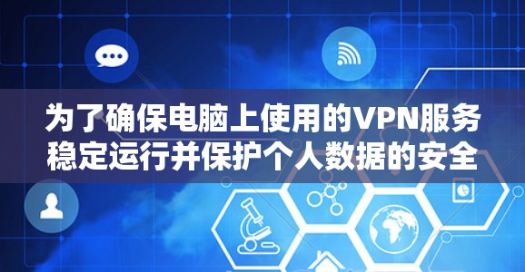 为了确保电脑上使用的VPN服务稳定运行并保护个人数据的安全，以下是一个有条理的步骤指南