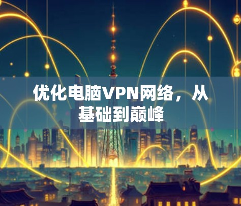 优化电脑VPN网络，从基础到巅峰