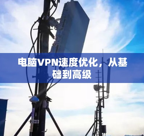 电脑VPN速度优化，从基础到高级