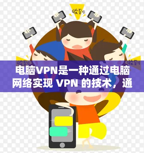 电脑VPN是一种通过电脑网络实现 VPN 的技术，通过设置防火墙来隐藏VPN连接，提供加密的网络环境。以下是对电脑VPN使用体验的详细分析和总结