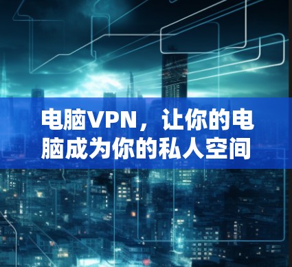 电脑VPN，让你的电脑成为你的私人空间守护者