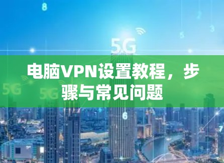 电脑VPN设置教程，步骤与常见问题