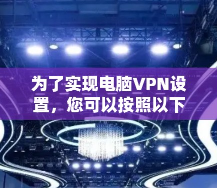为了实现电脑VPN设置，您可以按照以下步骤进行操作