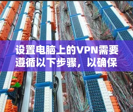 设置电脑上的VPN需要遵循以下步骤，以确保安全、高效且符合要求
