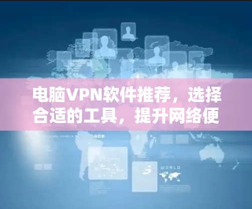 电脑VPN软件推荐，选择合适的工具，提升网络便捷性