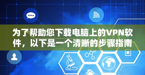 为了帮助您下载电脑上的VPN软件，以下是一个清晰的步骤指南