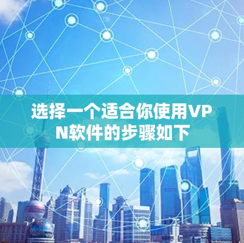 选择一个适合你使用VPN软件的步骤如下 选择一个适合你使用VPN软件的步骤如下