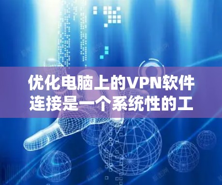 优化电脑上的VPN软件连接是一个系统性的工作，涉及多个步骤和配置。以下是逐步指南，帮助你优化配置