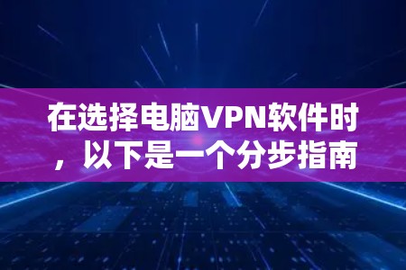 在选择电脑VPN软件时，以下是一个分步指南，帮助你选择适合自己的软件