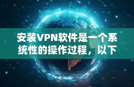 安装VPN软件是一个系统性的操作过程，以下是详细的步骤指南