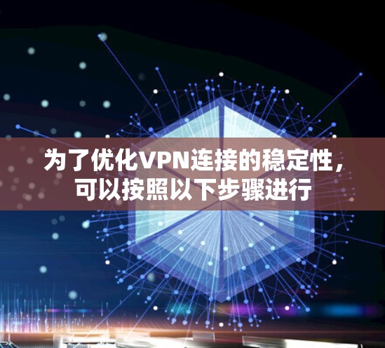 为了优化VPN连接的稳定性，可以按照以下步骤进行