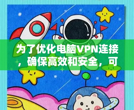 为了优化电脑VPN连接，确保高效和安全，可以按照以下步骤进行