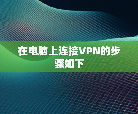 在电脑上连接VPN的步骤如下